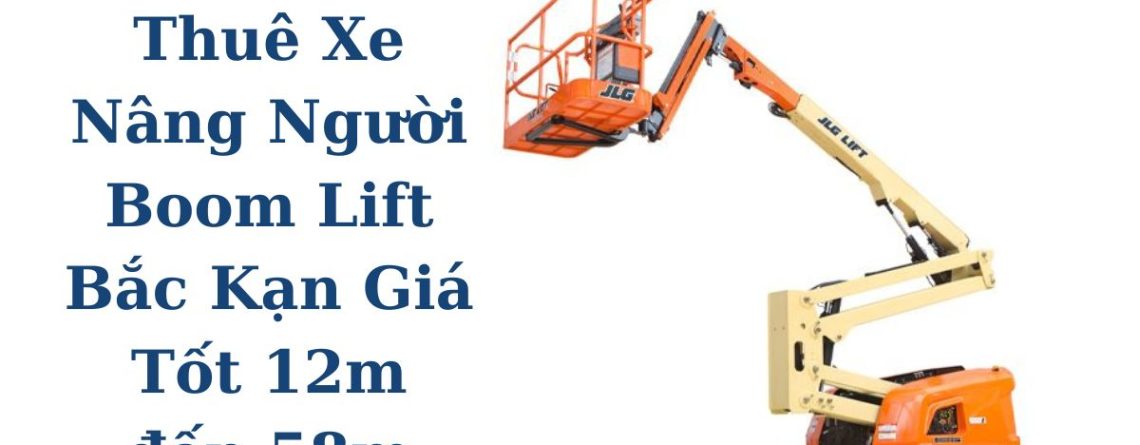 Thuê Xe Nâng Người Boom Lift Bắc Kạn Giá Tốt Chiều Cao 12m Đến 58m Chính Hãng