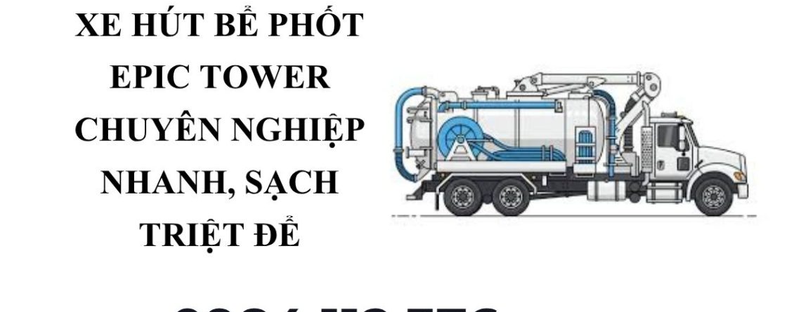 Hút Bể Phốt Epic Tower Chuyên Nghiệp – Giá Tốt, Có Hóa Đơn VAT