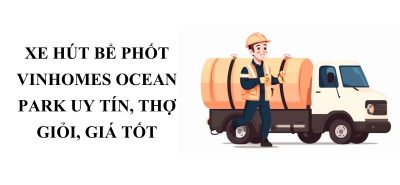 Dịch Vụ Xe Hút Bể Phốt Ocean Park Uy Tín – Báo Giá Minh Bạch, Thợ Giỏi