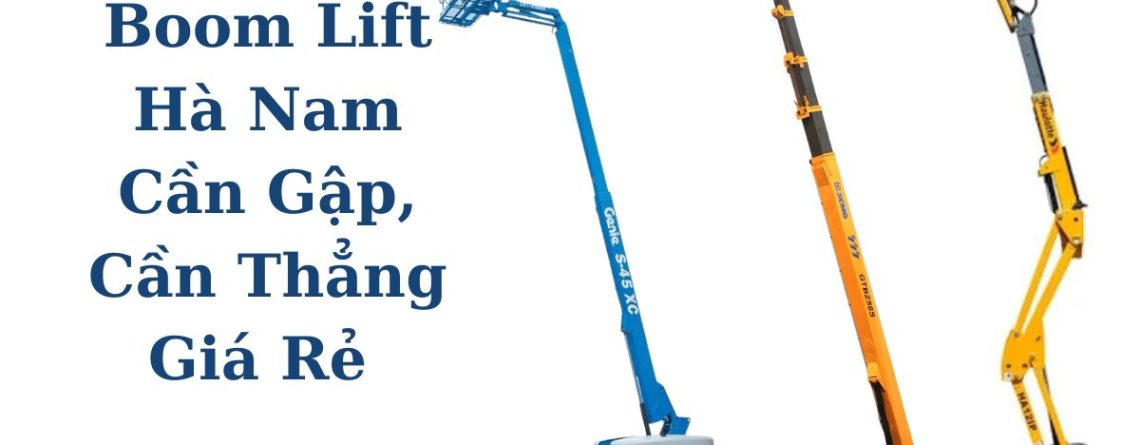 Cho Thuê Boom Lift Hà Nam Cần Gập, Cần Thẳng Giá Rẻ Chính Hãng Hoàng Anh JSC