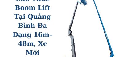 Cho Thuê Boom Lift Tại Quảng Bình Đa Dạng 16m–48m, Xe Đời Mới, Hỗ Trợ Kỹ Thuật 24/7