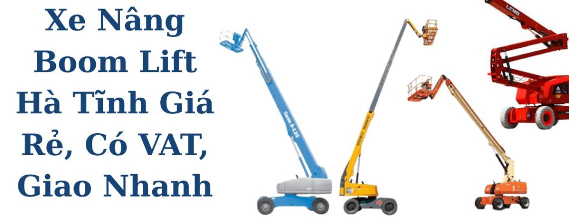 Cho Thuê Xe Nâng Boom Lift Hà Tĩnh Giá Rẻ, Có VAT, Giao Tận Nơi 24/7