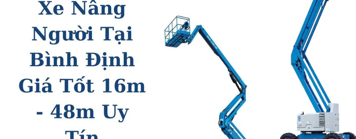 Cho Thuê Xe Nâng Người Tại Bình Định Giá Tốt 16m–48m, Hỗ Trợ Kỹ Thuật 24/7