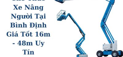 Cho Thuê Xe Nâng Người Tại Bình Định Giá Tốt 16m–48m, Hỗ Trợ Kỹ Thuật 24/7