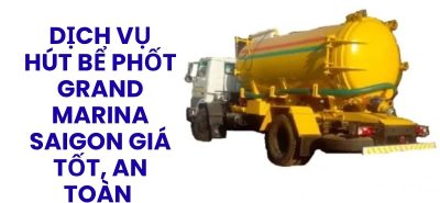 Dịch Vụ Hút Bể Phốt Grand Marina Saigon Giá Tốt, An Toàn, Sạch Gọn, Xuất VAT