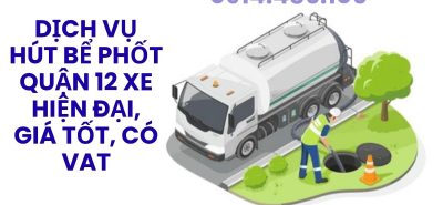 Hút Bể Phốt Quận 12 Xe Hiện Đại, Giá Tốt, Có VAT, Thợ Giỏi Phục Vụ 24/7