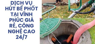 Dịch Vụ Hút Bể Phốt Tại Vĩnh Phúc Giá Rẻ, Công Nghệ Cao, Phục Vụ 24/7