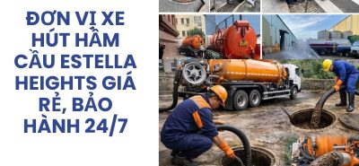 Đơn Vị Xe Hút Hầm Cầu Estella Heights Giá Rẻ, Có VAT, Bảo Hành