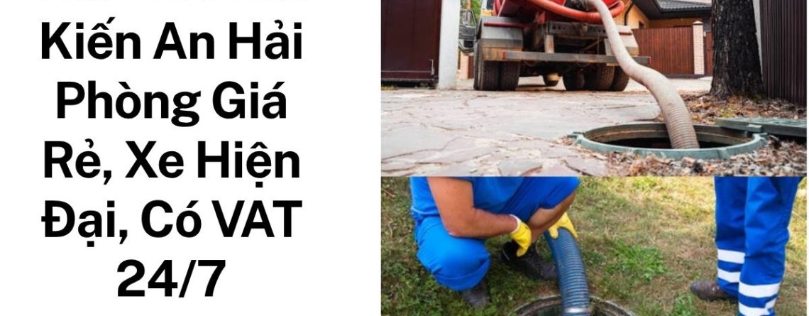 Hút Bể Phốt Kiến An Hải Phòng Giá Rẻ, Xe Hiện Đại, Có Hóa Đơn VAT, Phục Vụ 24/7