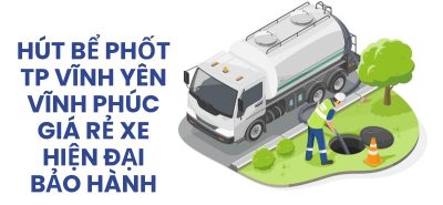 Hút Bể Phốt TP Vĩnh Yên Vĩnh Phúc Giá Rẻ, Xe Hiện Đại, Có VAT, Bảo Hành 24/7