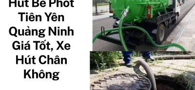 Hút Bể Phốt Tiên Yên Quảng Ninh Giá Tốt, Xe Hút Chân Không Hiện Đại