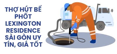 Thợ Hút Bể Phốt Lexington Residence Sài Gòn Uy Tín, Giá Tốt 24/7