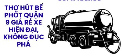 Thợ Hút Bể Phốt Quận 9 Giá Rẻ – Xe Hiện Đại, Không Đục Phá Công Trình