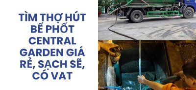 Tìm Thợ Hút Bể Phốt Central Garden Giá Rẻ, Sạch Sẽ, Hỗ Trợ 24/7, Có VAT