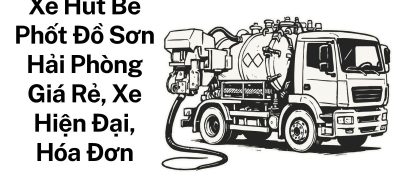 Xe Hút Bể Phốt Đồ Sơn Hải Phòng Giá Rẻ, Xe Hiện Đại, Có Hóa Đơn VAT, Phục Vụ 24/7