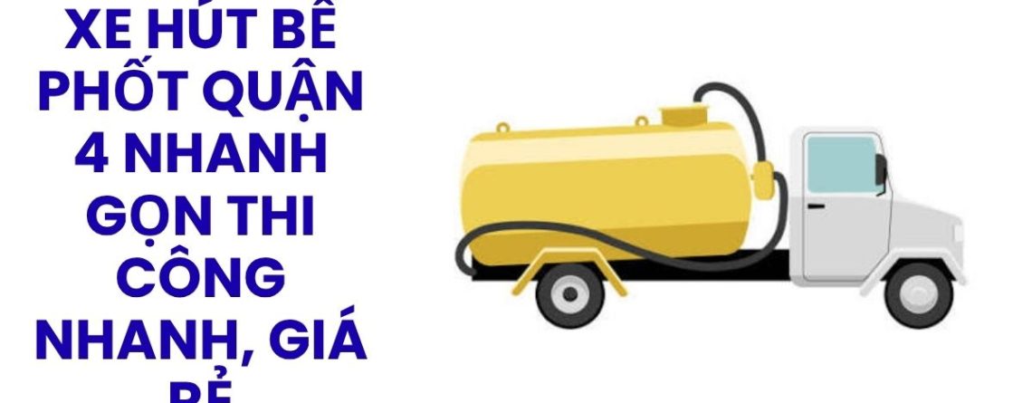Xe Hút Bể Phốt Quận 4 Chính Hãng – Thi Công Nhanh, Giá Rẻ, Bảo Hành Dịch Vụ