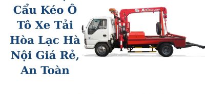 Cứu Hộ Cẩu Kéo Ô Tô Xe Tải Hòa Lạc 24/7 – Giá Tốt, An Toàn
