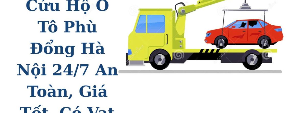 Cứu Hộ Ô Tô Phù Đổng 24/7 Hà Nội – Cẩu Kéo Tận Nơi, Có VAT