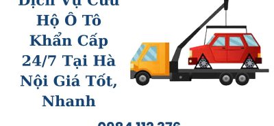 Dịch Vụ Cứu Hộ Ô Tô Khẩn Cấp 24/7 Tại Hà Nội Giá Tốt, Có Mặt Nhanh