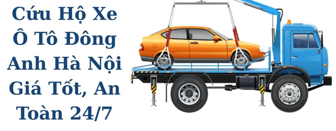 Dịch Vụ Cứu Hộ Ô Tô Đông Anh Hà Nội An Toàn 24/7