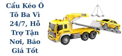 Xe Cứu Hộ Cẩu Kéo Ô Tô Ba Vì 24/7, Hỗ Trợ Tận Nơi, Báo Giá Minh Bạch