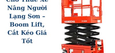 Cho Thuê Xe Nâng Người Lạng Sơn – Boom Lift, Cắt Kéo Giá Tốt