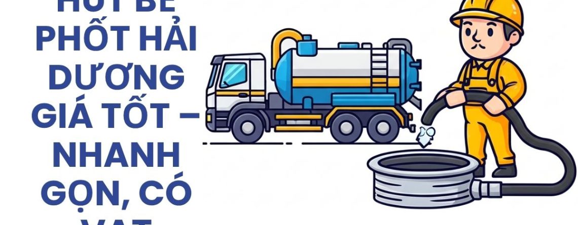Công Ty Hút Bể Phốt Hải Dương Giá Tốt, Nhanh Gọn, Có Hóa Đơn VAT