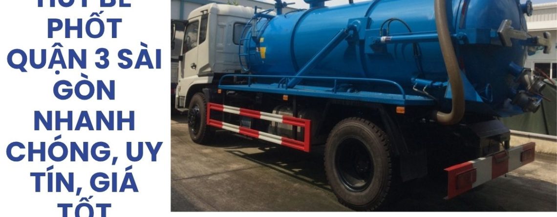 Dịch Vụ Hút Bể Phốt Quận 3 Sài Gòn Nhanh Chóng, Uy Tín, Giá Tốt (1)