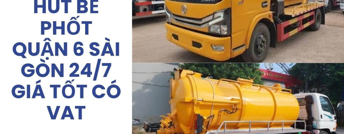 Hút Bể Phốt Quận 6 Sài Gòn Giá Tốt, Phục Vụ 24/7 – Hoàng Anh JSC