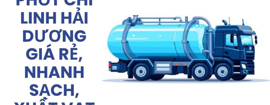 Hút Bể Phốt Chí Linh Hải Dương Giá Rẻ, Nhanh Chóng, Sạch, Xuất VAT