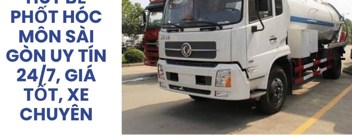 Hút Bể Phốt Hóc Môn Sài Gòn 24/7 Giá Tốt, Xe Chuyên Dụng | Hoàng Anh JSC
