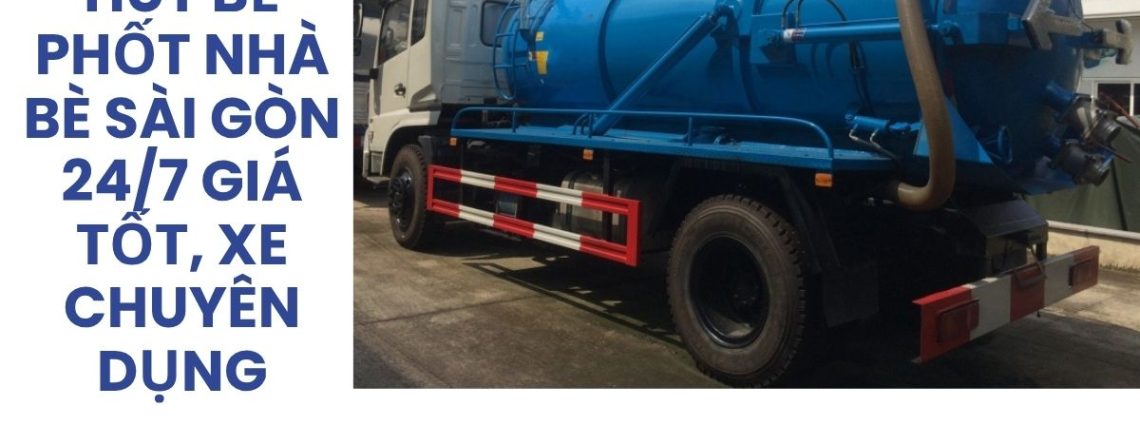 Dịch Vụ Hút Bể Phốt Nhà Bè Sài Gòn Nhanh Chóng, Báo Giá Rõ Ràng