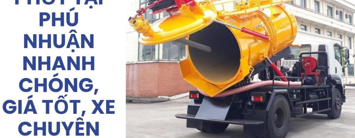 Hút Bể Phốt Phú Nhuận 24/7 Giá Tốt, Xe Chuyên Dụng, Uy Tín