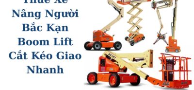Thuê Xe Nâng Người Bắc Kạn – Boom Lift, Cắt Kéo Giá Tốt, Giao Tận Nơi