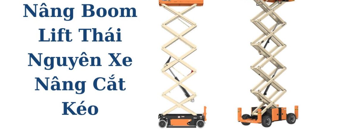 Tìm Thuê Xe Nâng Boom Lift Thái Nguyên – Xe Nâng Người Cắt Kéo Giá Tốt