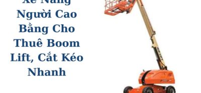 Xe Nâng Người Cao Bằng Cho Thuê Boom Lift, Cắt Kéo Giao Tận Công Trình