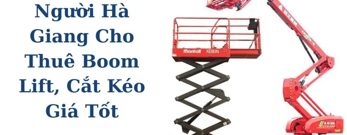 Xe Nâng Người Hà Giang Cho Thuê Boom Lift, Cắt Kéo Giá Tốt
