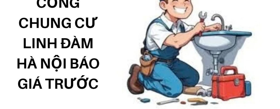 Thông Tắc Cống Chung Cư Linh Đàm Hà Nội – Báo Giá Trước Khi Làm