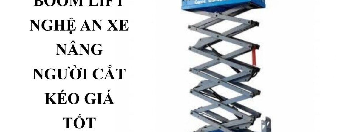 Cho Thuê Boom Lift Nghệ An – Xe Nâng Người Cắt Kéo Giá Tốt