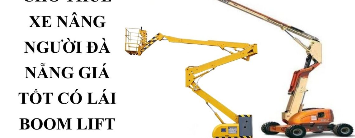 Thuê Xe Nâng Người Đà Nẵng Có Lái – Boom Lift, Cắt Kéo Giá Tốt
