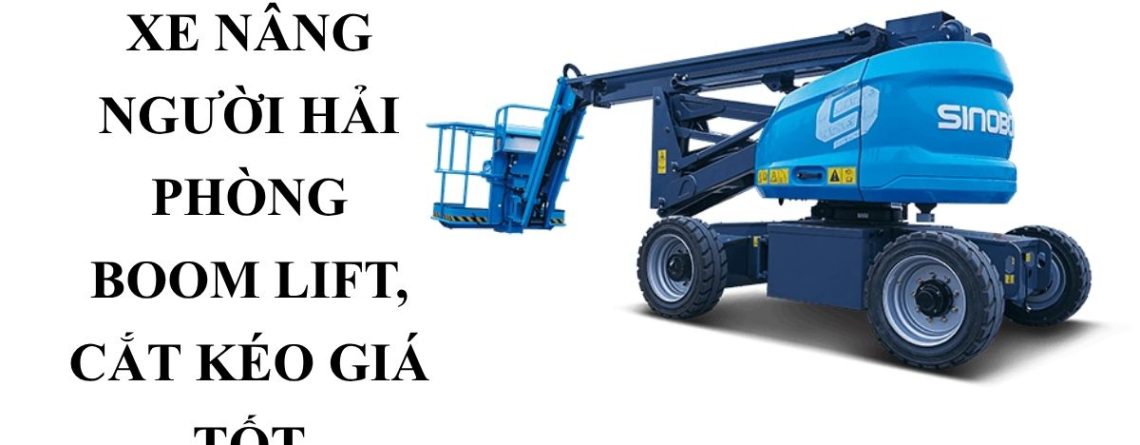 Cho Thuê Xe Nâng Người Hải Phòng Có VAT – Boom Lift, Cắt Kéo