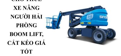Cho Thuê Xe Nâng Người Hải Phòng Có VAT – Boom Lift, Cắt Kéo