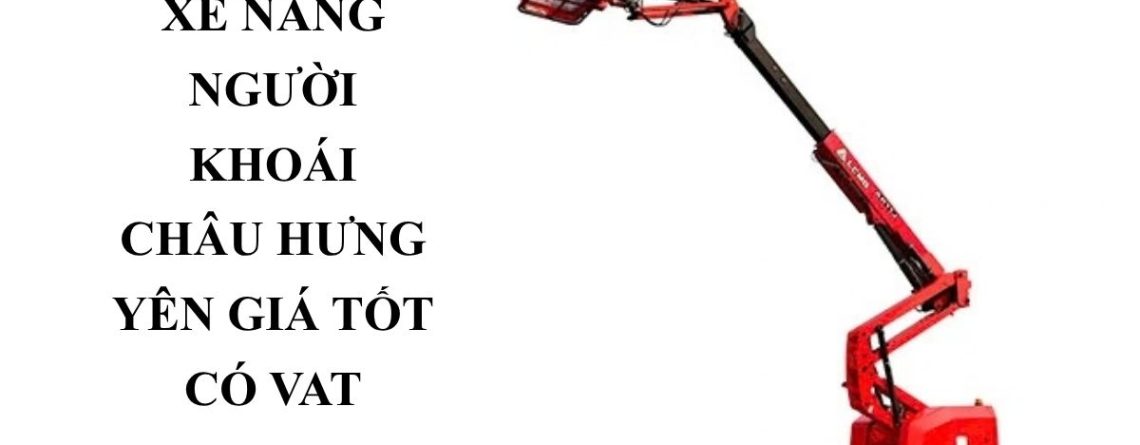 Cho Thuê Xe Nâng Người Khoái Châu Hưng Yên Giá Tốt – Boom Lift, Cắt Kéo
