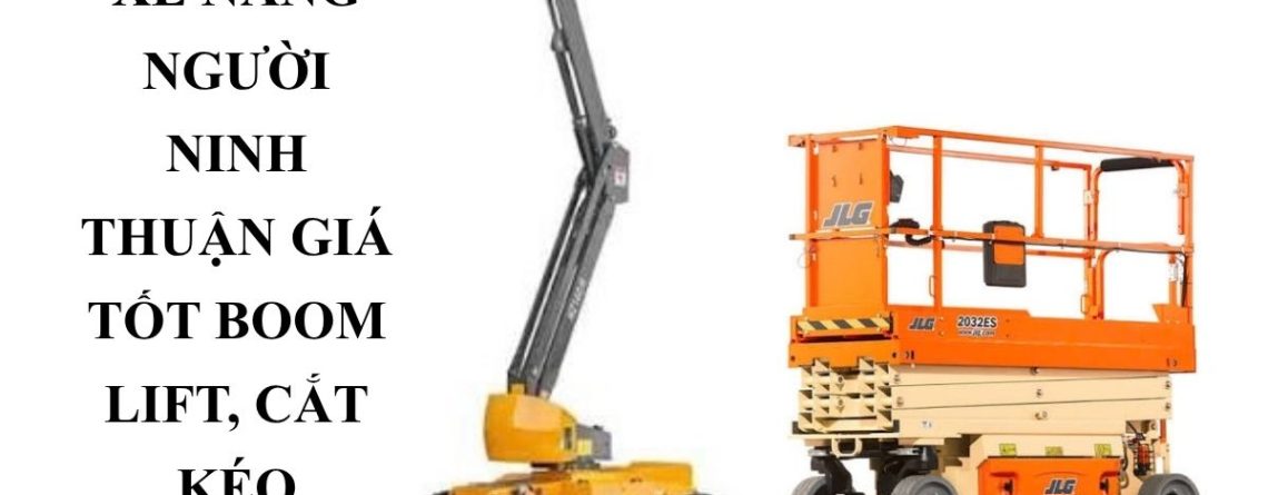 Thuê Xe Nâng Người Ninh Thuận Có Lái – Boom Lift, Cắt Kéo Giá Tốt