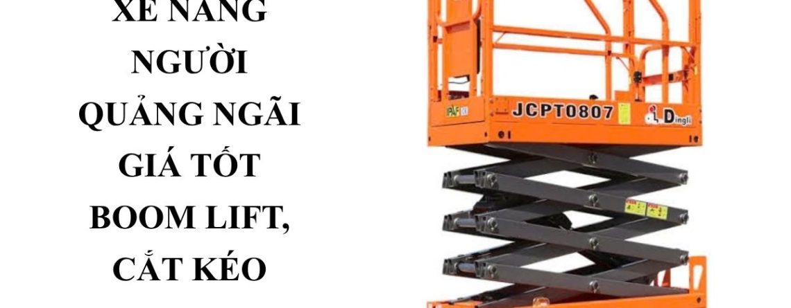 Cho Thuê Xe Nâng Người Quảng Ngãi Giá Tốt – Boom Lift, Cắt Kéo