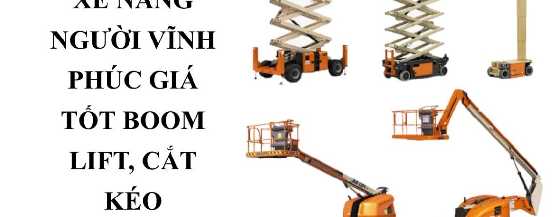 Cho Thuê Xe Nâng Người Vĩnh Phúc Giá Tốt – Boom Lift, Cắt Kéo