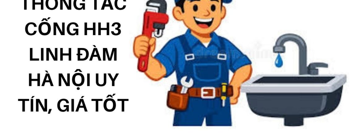 Dịch Vụ Thông Tắc Cống HH3 Linh Đàm Hà Nội Uy Tín, Giá Tốt