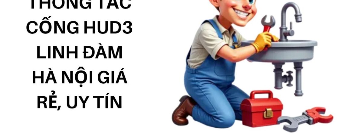 Dịch Vụ Thông Tắc Cống HUD3 Linh Đàm Hà Nội Giá Rẻ, Uy Tín