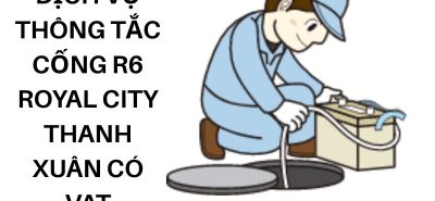 Dịch Vụ Thông Tắc Cống R6 Royal City Thanh Xuân Uy Tín, Có VAT