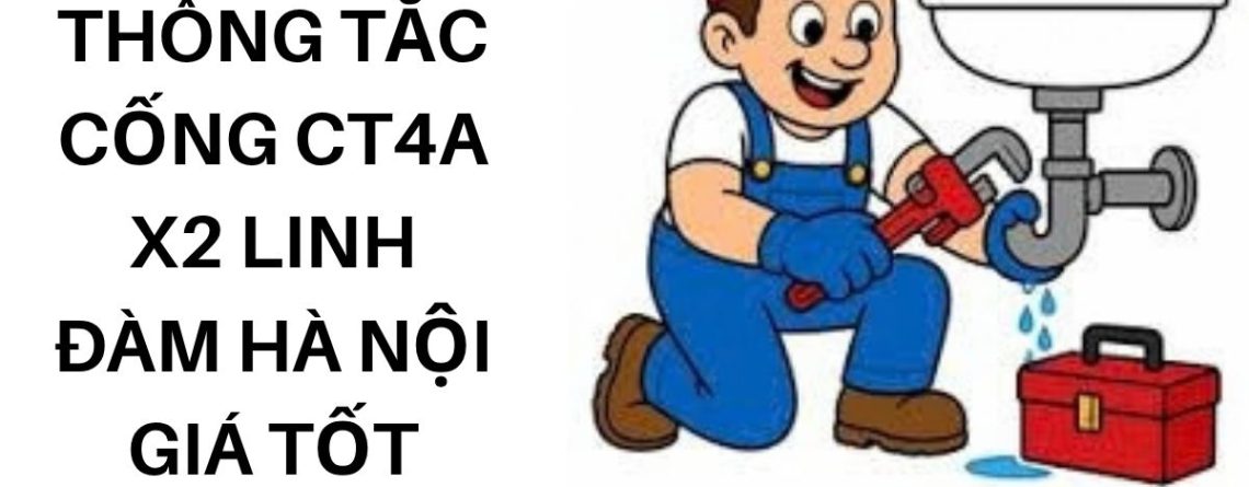 Thông Tắc Cống CT4A X2 Linh Đàm Hà Nội Uy Tín, Giá Tốt